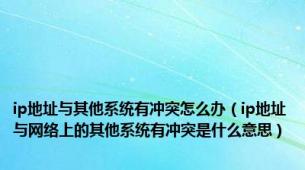 ip地址与其他系统有冲突怎么办（ip地址与网络上的其他系统有冲突是什么意思）