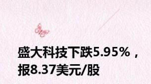 盛大科技下跌5.95%，报8.37美元/股