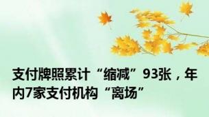 支付牌照累计“缩减”93张，年内7家支付机构“离场”