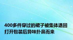 400多件穿过的裙子被集体退回 打开包装后异味扑鼻而来