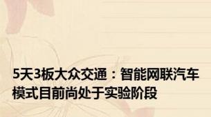 5天3板大众交通：智能网联汽车模式目前尚处于实验阶段