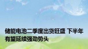 储能电池二季度出货旺盛 下半年有望延续强劲势头