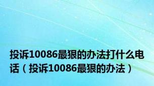 投诉10086最狠的办法打什么电话（投诉10086最狠的办法）