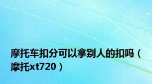 摩托车扣分可以拿别人的扣吗（摩托xt720）