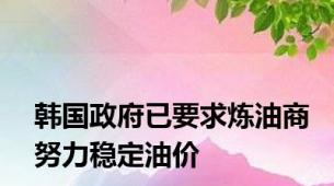 韩国政府已要求炼油商努力稳定油价