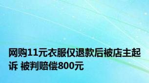 网购11元衣服仅退款后被店主起诉 被判赔偿800元