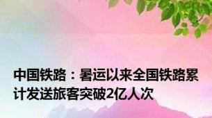 中国铁路：暑运以来全国铁路累计发送旅客突破2亿人次