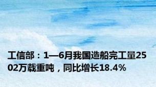 工信部：1—6月我国造船完工量2502万载重吨，同比增长18.4%