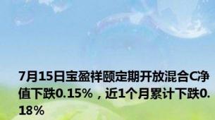 7月15日宝盈祥颐定期开放混合C净值下跌0.15%，近1个月累计下跌0.18%