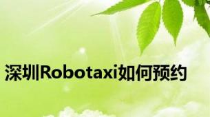 深圳Robotaxi如何预约