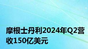 摩根士丹利2024年Q2营收150亿美元