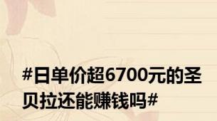 #日单价超6700元的圣贝拉还能赚钱吗#