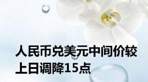 人民币兑美元中间价较上日调降15点