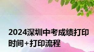 2024深圳中考成绩打印时间+打印流程