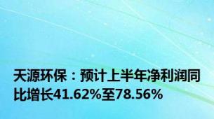 天源环保：预计上半年净利润同比增长41.62%至78.56%