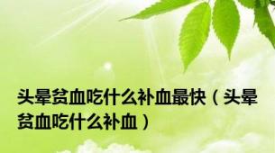 头晕贫血吃什么补血最快（头晕贫血吃什么补血）