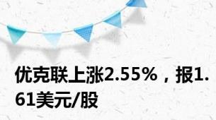 优克联上涨2.55%，报1.61美元/股