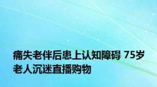 痛失老伴后患上认知障碍 75岁老人沉迷直播购物