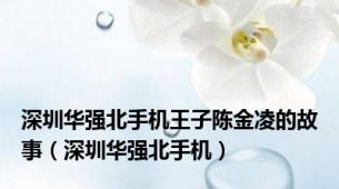 深圳华强北手机王子陈金凌的故事（深圳华强北手机）