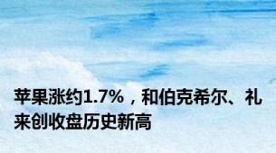 苹果涨约1.7%，和伯克希尔、礼来创收盘历史新高