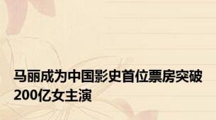 马丽成为中国影史首位票房突破200亿女主演