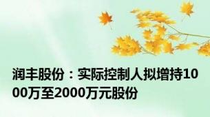 润丰股份：实际控制人拟增持1000万至2000万元股份