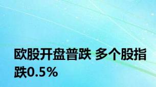 欧股开盘普跌 多个股指跌0.5%