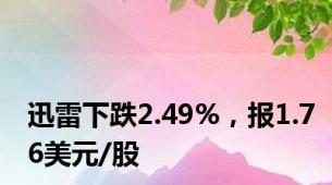 迅雷下跌2.49%，报1.76美元/股