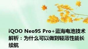 iQOO Neo9S Pro+蓝海电池技术解析：为什么可以做到轻薄性能长续航