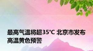 最高气温将超35℃ 北京市发布高温黄色预警