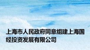 上海市人民政府同意组建上海国经投资发展有限公司