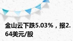 金山云下跌5.03%，报2.64美元/股