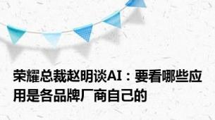 荣耀总裁赵明谈AI：要看哪些应用是各品牌厂商自己的