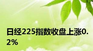 日经225指数收盘上涨0.2%