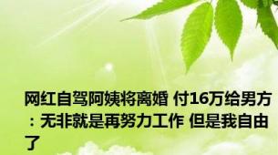 网红自驾阿姨将离婚 付16万给男方：无非就是再努力工作 但是我自由了