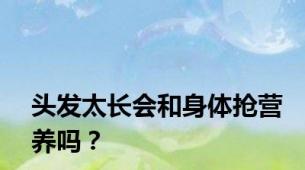 头发太长会和身体抢营养吗？