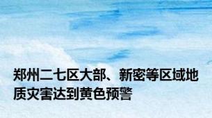 郑州二七区大部、新密等区域地质灾害达到黄色预警