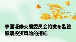 泰国证券交易委员会将发布监管股票投资风险的措施