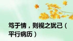 笃于情，则视之犹己（平行病历）