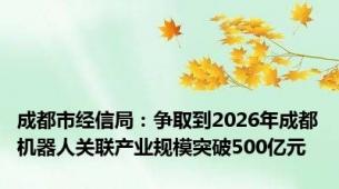 成都市经信局：争取到2026年成都机器人关联产业规模突破500亿元