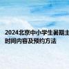 2024北京中小学生暑期主题活动时间内容及预约方法