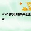 #94岁吴明珠来到吐鲁番#