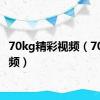 70kg精彩视频（70kg视频）