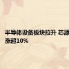 半导体设备板块拉升 芯源微午后涨超10%