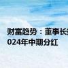 财富趋势：董事长提议2024年中期分红