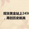 现货黄金站上2450美元，再创历史新高