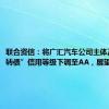 联合资信：将广汇汽车公司主体及“广汇转债”信用等级下调至AA，展望负面