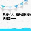 共招90人！通州最新招聘来啦！快报名——