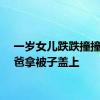 一岁女儿跌跌撞撞给爸爸拿被子盖上