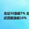 北证50涨超7% 北交所近百股涨超10%